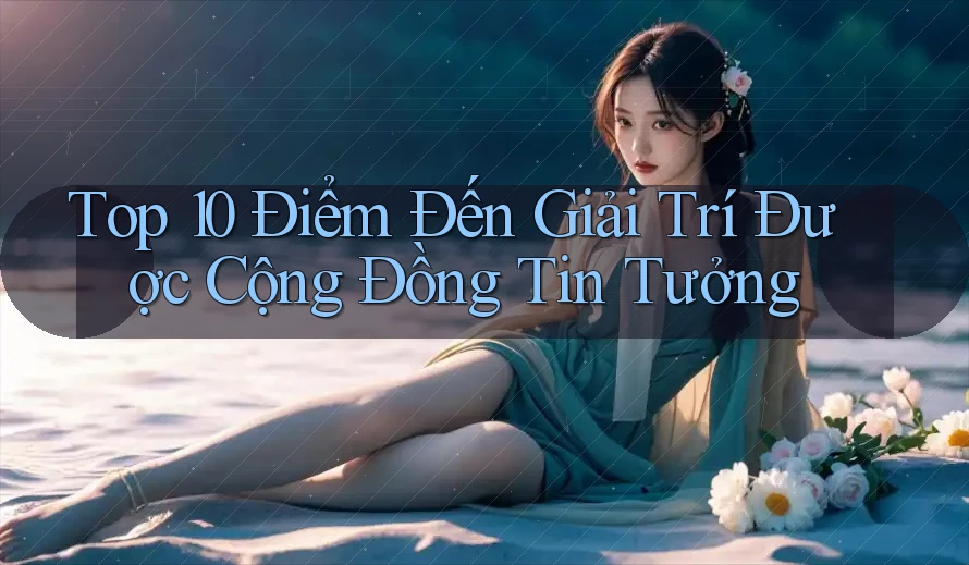 Top 10 Điểm Đến Giải Trí Được Cộng Đồng Tin Tưởng Top 10 Điểm Đến Giải Trí Được Cộng Đồng Tin Tưởng