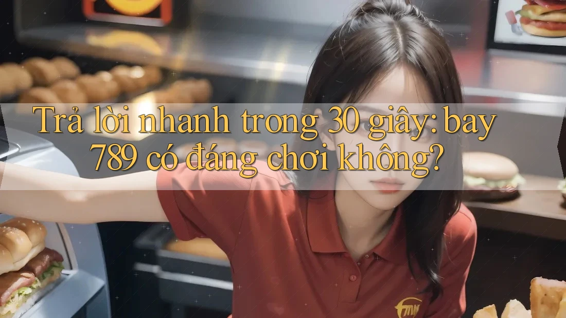 Trả lời nhanh trong 30 giây: bay789 có đáng chơi không? Trả lời nhanh trong 30 giây: bay789 có đáng chơi không?