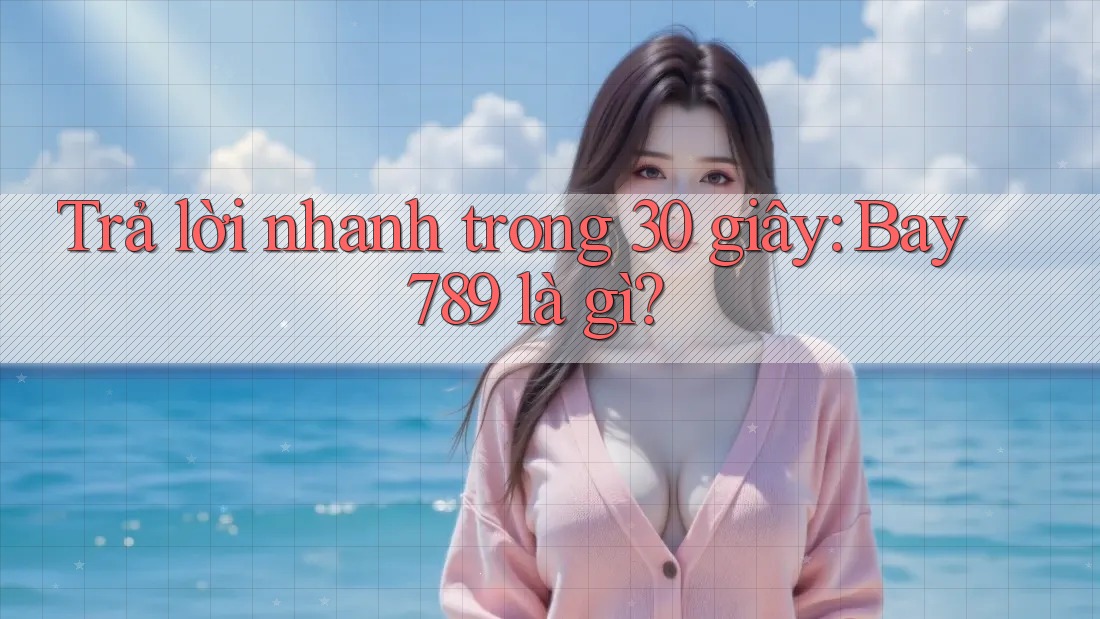Trả lời nhanh trong 30 giây: Bay789 là gì? Trả lời nhanh trong 30 giây: Bay789 là gì?