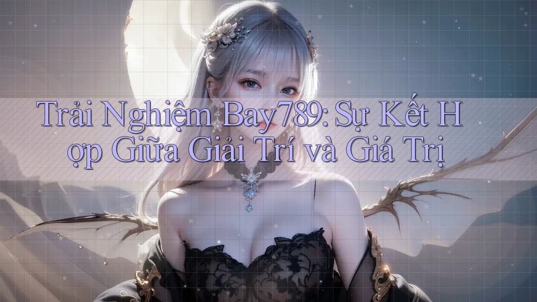 Trải Nghiệm Bay789: Sự Kết Hợp Giữa Giải Trí và Giá Trị Trải Nghiệm Bay789: Sự Kết Hợp Giữa Giải Trí và Giá Trị