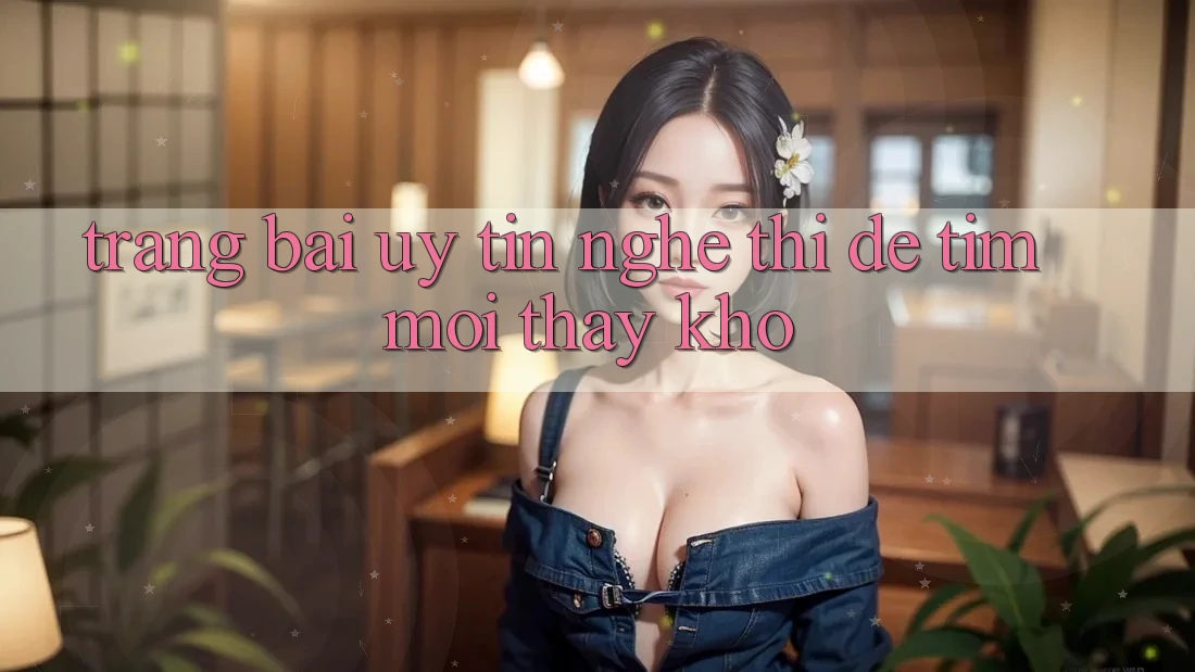 “Trang Bài Uy Tín” – Nghe Thì Dễ, Tìm Mới Thấy Khó! “Trang Bài Uy Tín” – Nghe Thì Dễ, Tìm Mới Thấy Khó!