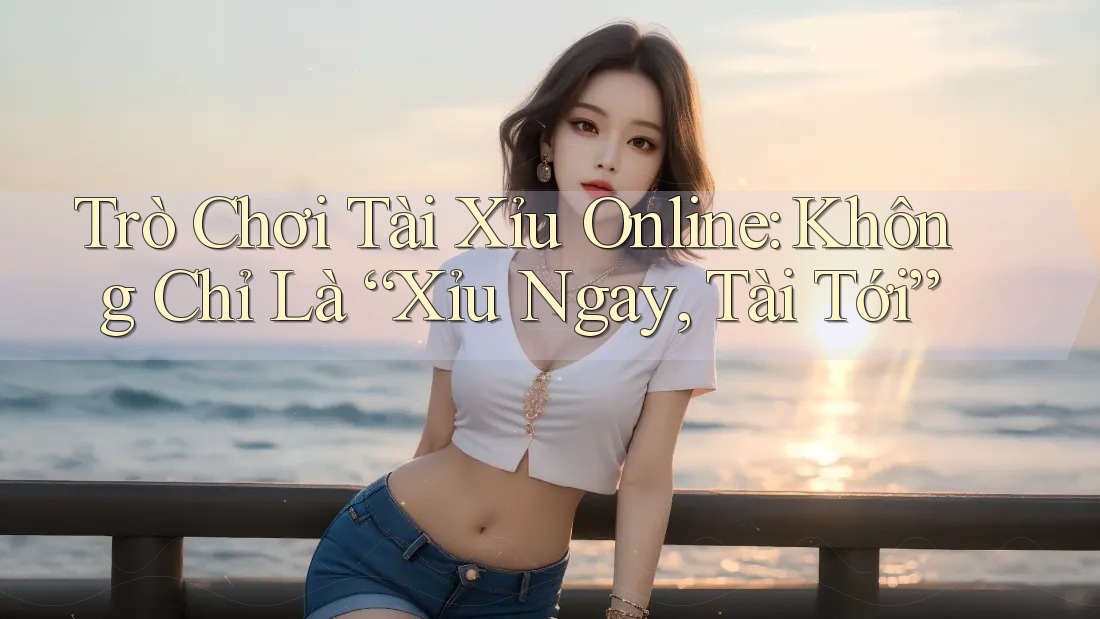 Trò Chơi Tài Xỉu Online: Không Chỉ Là “Xỉu Ngay, Tài Tới” Trò Chơi Tài Xỉu Online: Không Chỉ Là “Xỉu Ngay, Tài Tới”