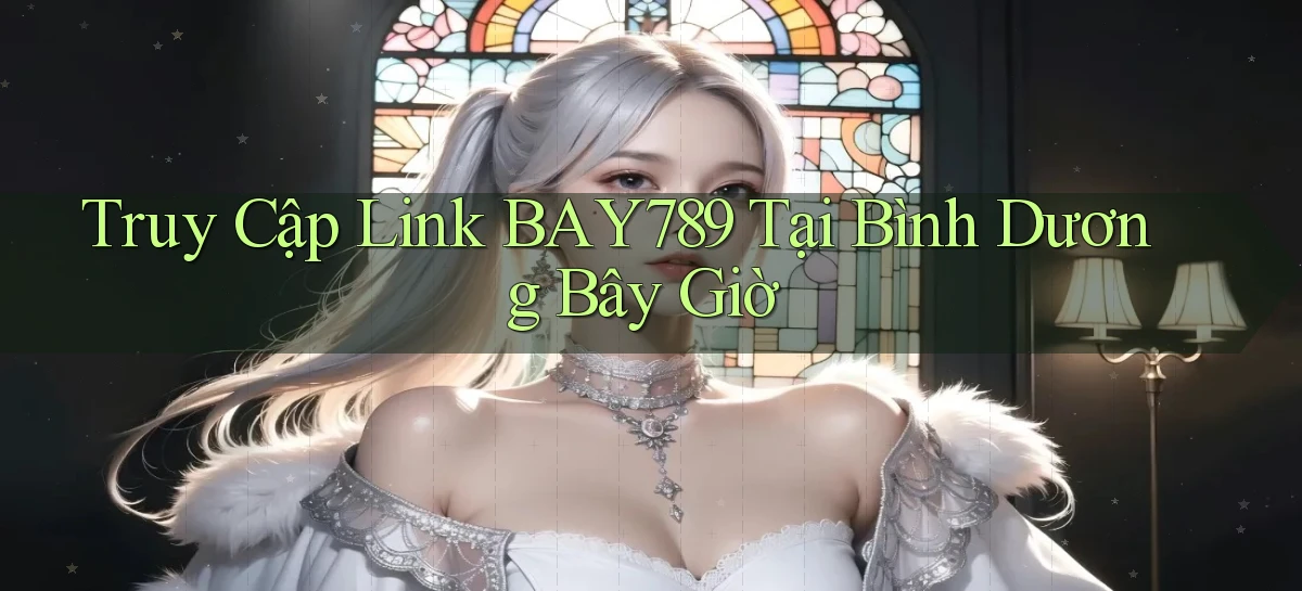 truy cập link bay789 tại Bình Dương bây giờ