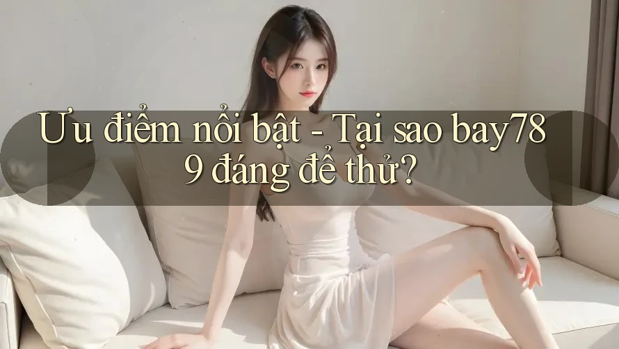 Ưu điểm nổi bật - Tại sao bay789 đáng để thử? Ưu điểm nổi bật - Tại sao bay789 đáng để thử?