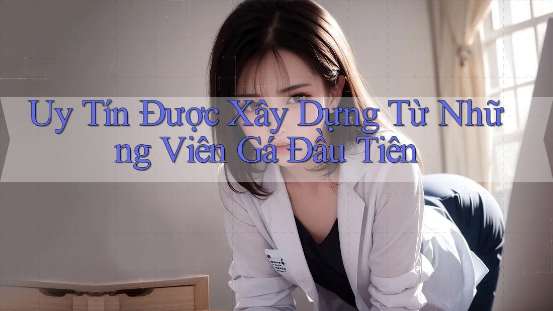 Uy Tín Được Xây Dựng Từ Những Viên Gá Đầu Tiên Uy Tín Được Xây Dựng Từ Những Viên Gá Đầu Tiên