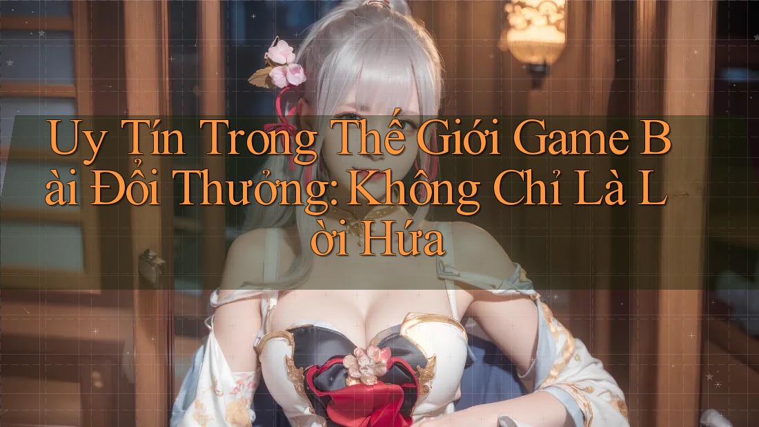 Uy Tín Trong Thế Giới Game Bài Đổi Thưởng: Không Chỉ Là Lời Hứa Uy Tín Trong Thế Giới Game Bài Đổi Thưởng: Không Chỉ Là Lời Hứa