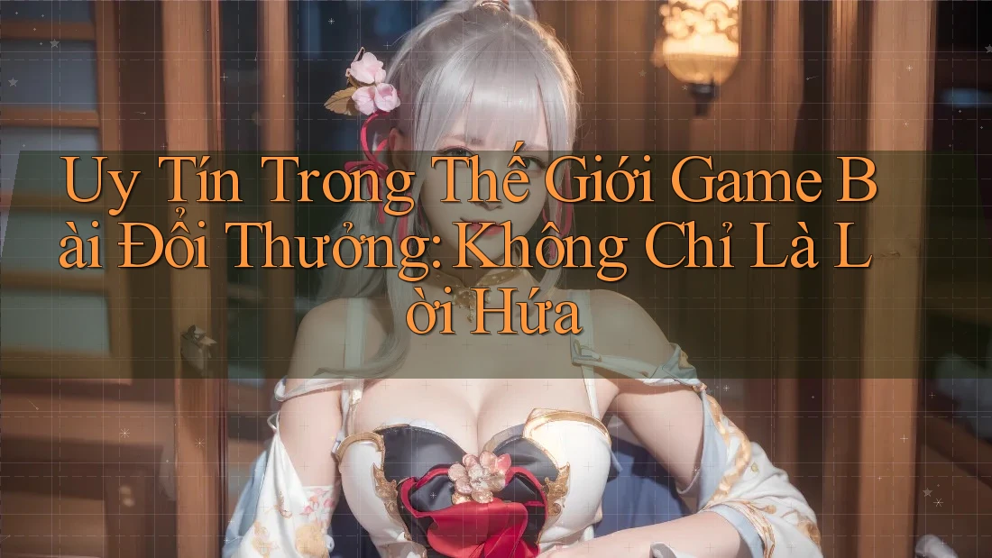 Uy Tín Trong Thế Giới Game Bài Đổi Thưởng: Không Chỉ Là Lời Hứa Uy Tín Trong Thế Giới Game Bài Đổi Thưởng: Không Chỉ Là Lời Hứa