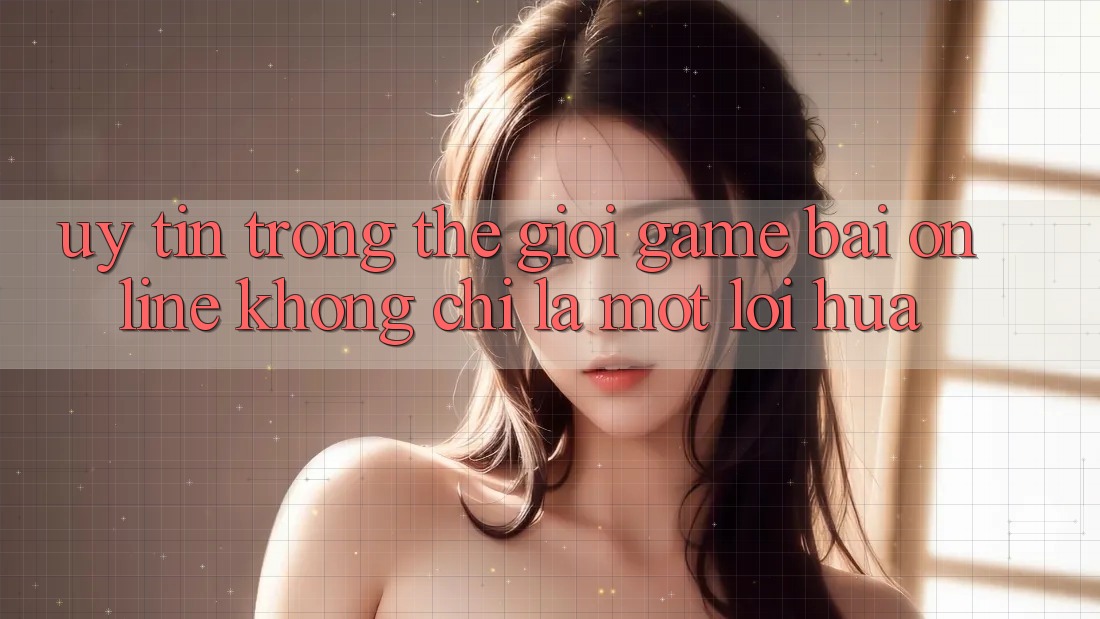 “Uy Tín” Trong Thế Giới Game Bài Online: Không Chỉ Là Một Lời Hứa “Uy Tín” Trong Thế Giới Game Bài Online: Không Chỉ Là Một Lời Hứa