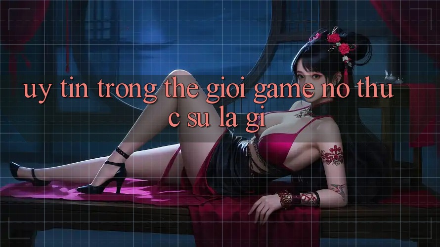 “Uy tín” trong thế giới game – Nó thực sự là gì? “Uy tín” trong thế giới game – Nó thực sự là gì?