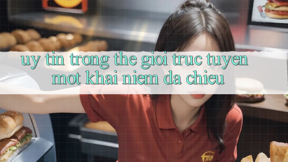 “Uy Tín” Trong Thế Giới Trực Tuyến - Một Khái Niệm Đa Chiều “Uy Tín” Trong Thế Giới Trực Tuyến - Một Khái Niệm Đa Chiều