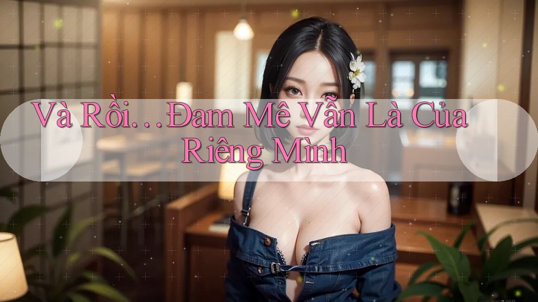 Và Rồi… Đam Mê Vẫn Là Của Riêng Mình Và Rồi… Đam Mê Vẫn Là Của Riêng Mình