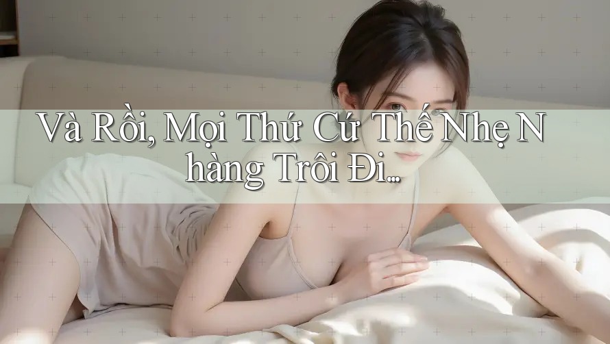 Và Rồi, Mọi Thứ Cứ Thế Nhẹ Nhàng Trôi Đi. . .