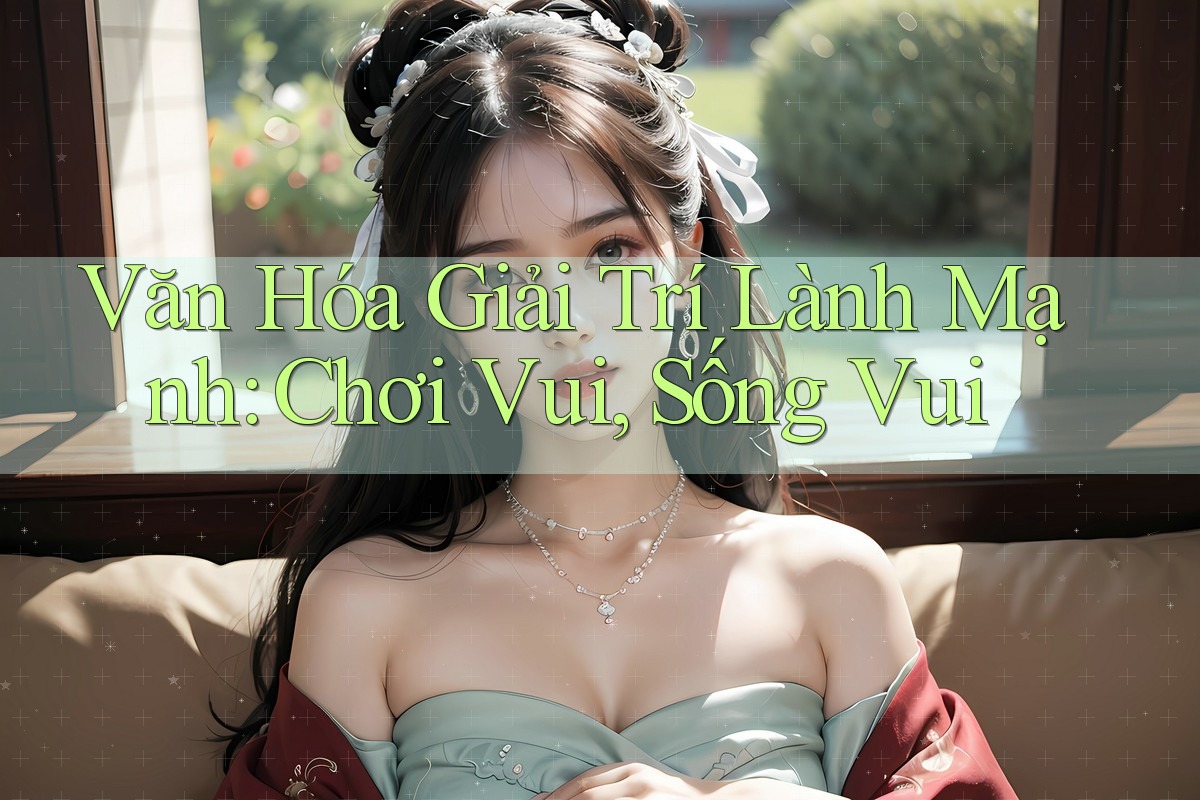 Văn Hóa Giải Trí Lành Mạnh: Chơi Vui, Sống Vui
