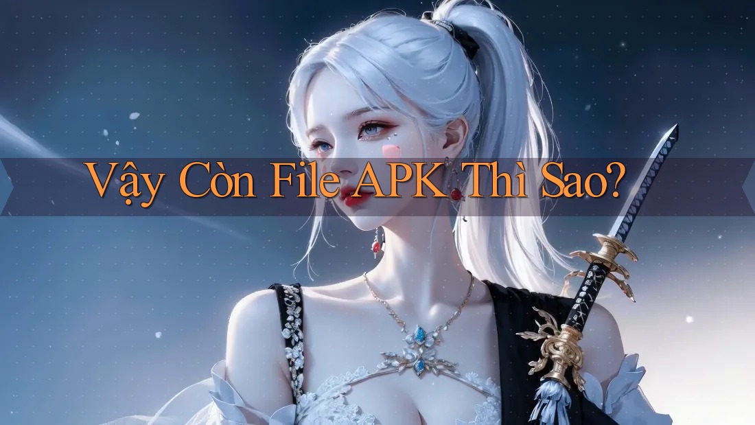 Vậy Còn File APK Thì Sao? Vậy Còn File APK Thì Sao?