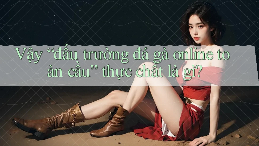 Vậy “đấu trường đá gà online toàn cầu” thực chất là gì? Vậy “đấu trường đá gà online toàn cầu” thực chất là gì?