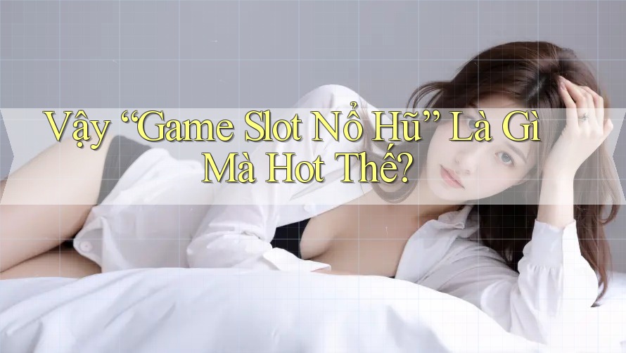 Vậy “Game Slot Nổ Hũ” Là Gì Mà Hot Thế? Vậy “Game Slot Nổ Hũ” Là Gì Mà Hot Thế?