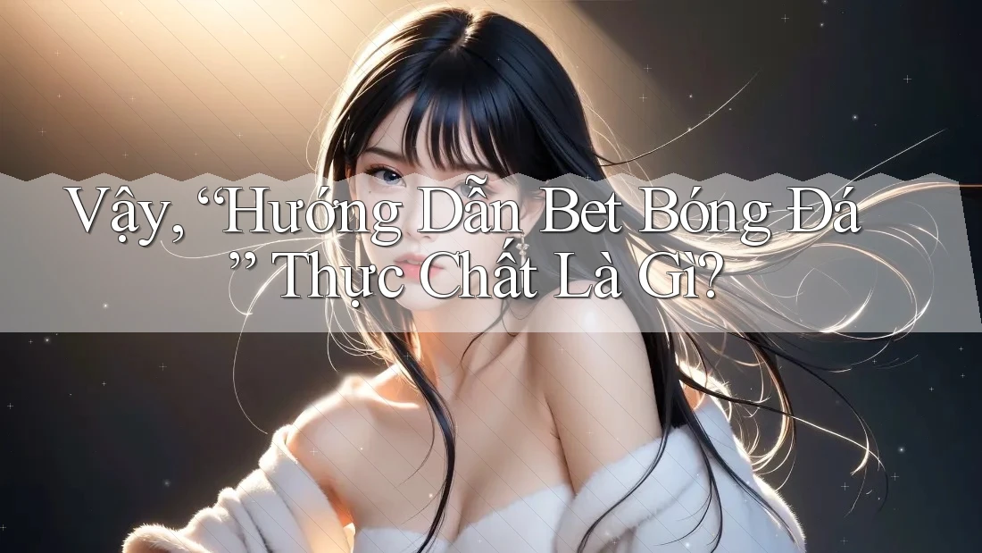 Vậy, “Hướng Dẫn Bet Bóng Đá” Thực Chất Là Gì? Vậy, “Hướng Dẫn Bet Bóng Đá” Thực Chất Là Gì?