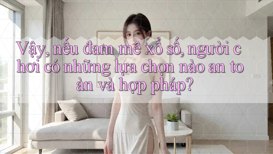 Vậy, nếu đam mê xổ số, người chơi có những lựa chọn nào an toàn và hợp pháp? Vậy, nếu đam mê xổ số, người chơi có những lựa chọn nào an toàn và hợp pháp?