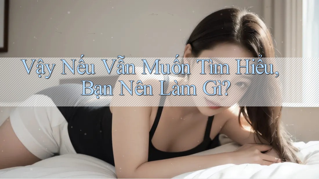 Vậy Nếu Vẫn Muốn Tìm Hiểu, Bạn Nên Làm Gì? Vậy Nếu Vẫn Muốn Tìm Hiểu, Bạn Nên Làm Gì?