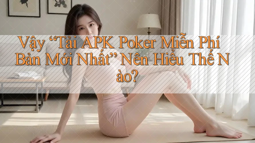 Vậy “Tải APK Poker Miễn Phí Bản Mới Nhất” Nên Hiểu Thế Nào?