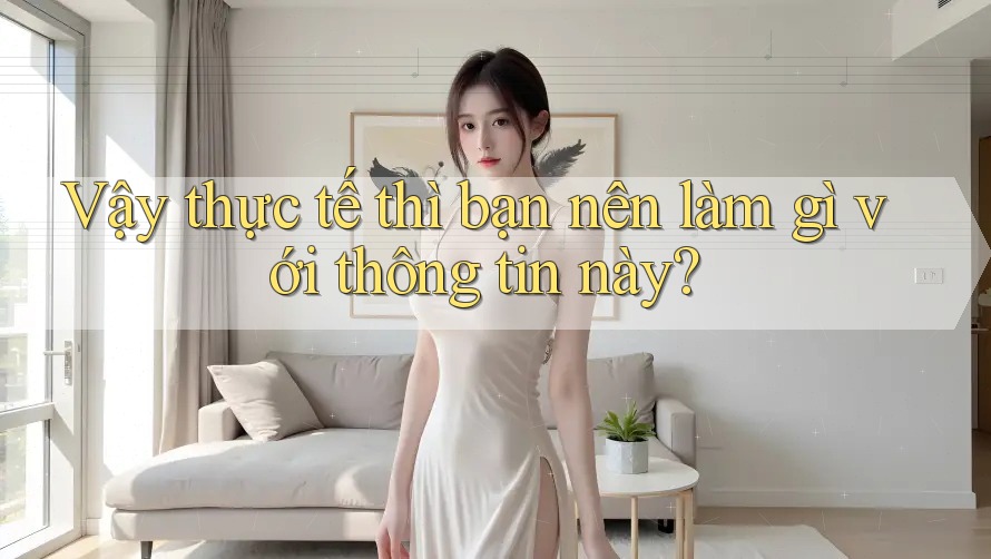 Vậy thực tế thì bạn nên làm gì với thông tin này? Vậy thực tế thì bạn nên làm gì với thông tin này?