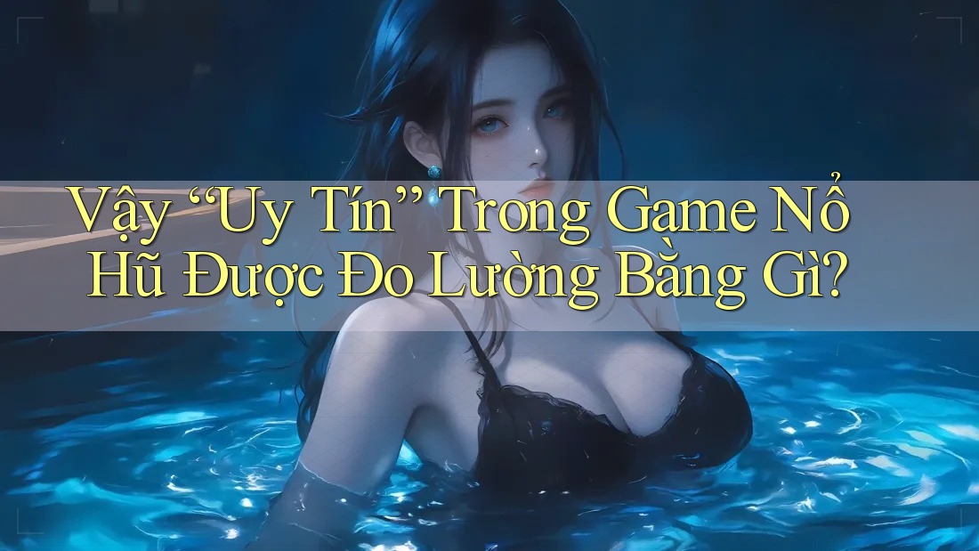 Vậy “Uy Tín” Trong Game Nổ Hũ Được Đo Lường Bằng Gì? Vậy “Uy Tín” Trong Game Nổ Hũ Được Đo Lường Bằng Gì?
