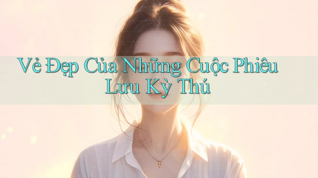 Vẻ Đẹp Của Những Cuộc Phiêu Lưu Kỳ Thú Vẻ Đẹp Của Những Cuộc Phiêu Lưu Kỳ Thú