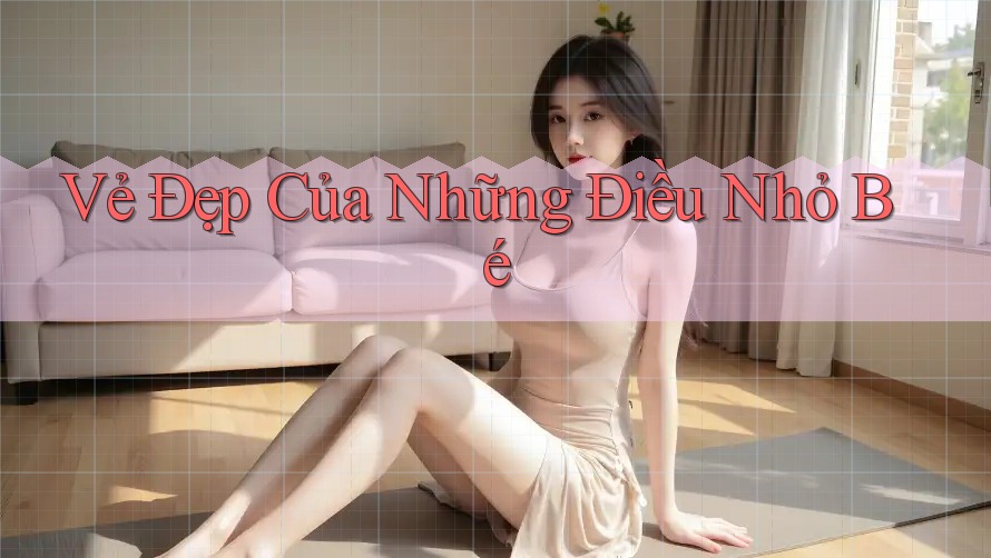 Vẻ Đẹp Của Những Điều Nhỏ Bé Vẻ Đẹp Của Những Điều Nhỏ Bé