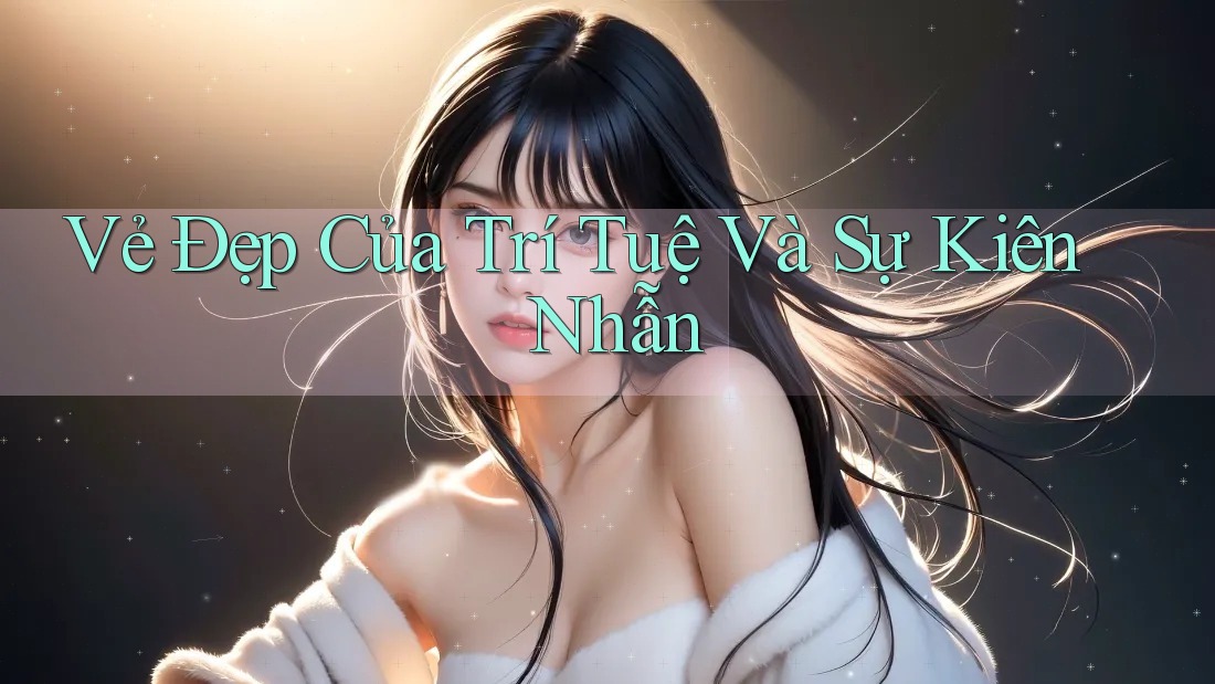 Vẻ Đẹp Của Trí Tuệ Và Sự Kiên Nhẫn Vẻ Đẹp Của Trí Tuệ Và Sự Kiên Nhẫn
