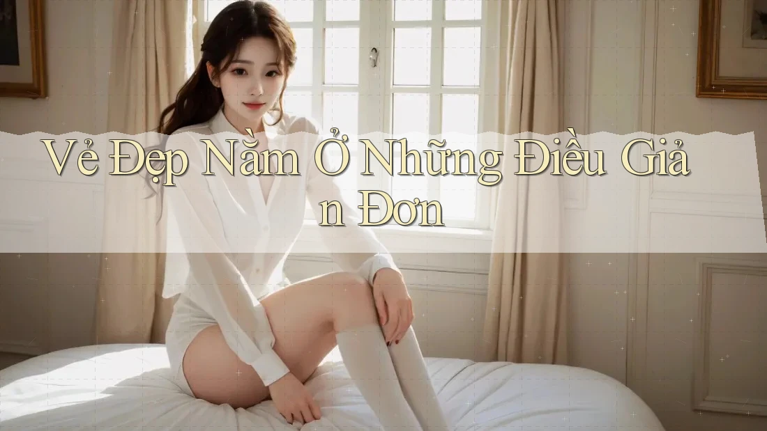 Vẻ đẹp nằm ở những điều giản đơn Vẻ đẹp nằm ở những điều giản đơn