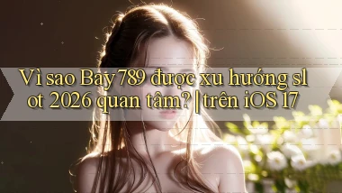 Vì sao Bay789 được xu hướng slot 2026 quan tâm trên iOS 17