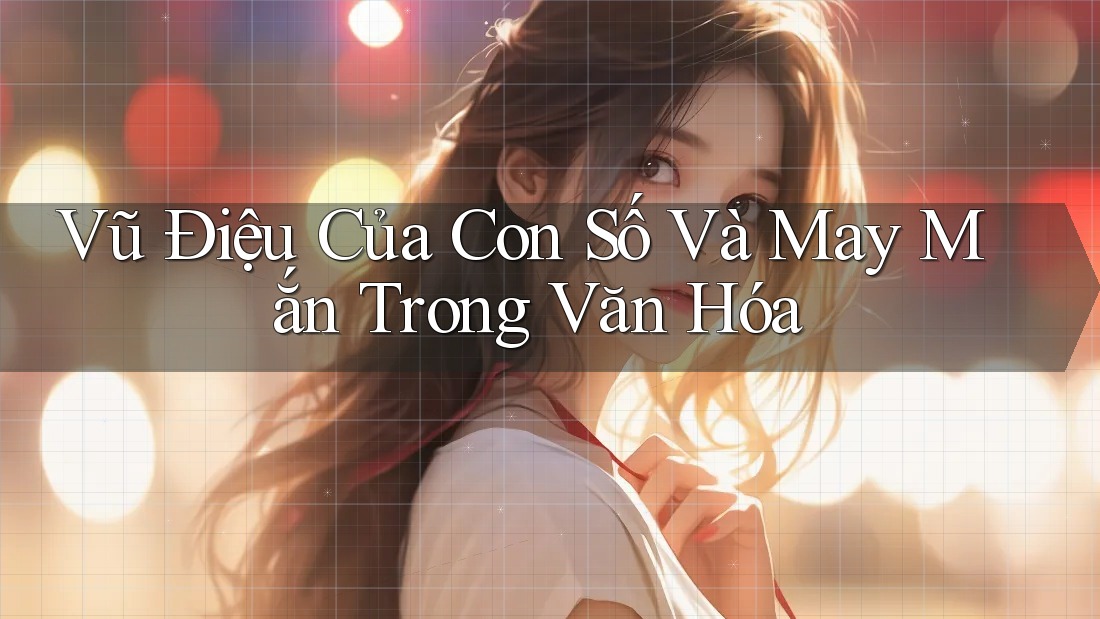 Vũ Điệu Của Con Số Và May Mắn Trong Văn Hóa Vũ Điệu Của Con Số Và May Mắn Trong Văn Hóa