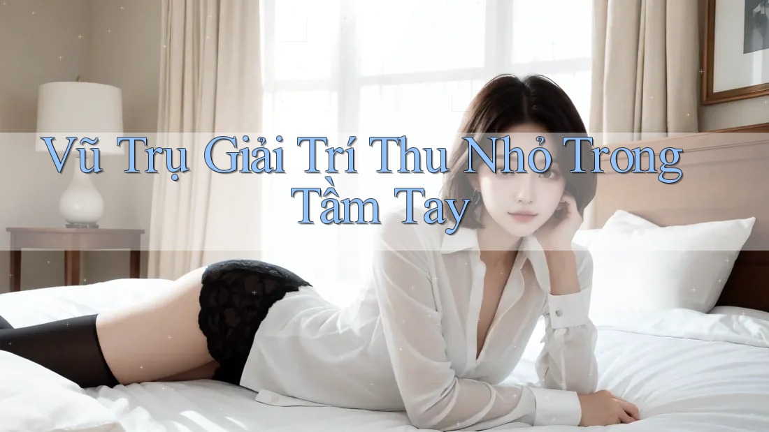 Vũ Trụ Giải Trí Thu Nhỏ Trong Tầm Tay Vũ Trụ Giải Trí Thu Nhỏ Trong Tầm Tay
