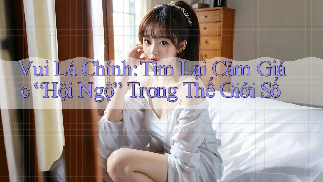 Vui Là Chính: Tìm Lại Cảm Giác “Hội Ngộ” Trong Thế Giới Số Vui Là Chính: Tìm Lại Cảm Giác “Hội Ngộ” Trong Thế Giới Số