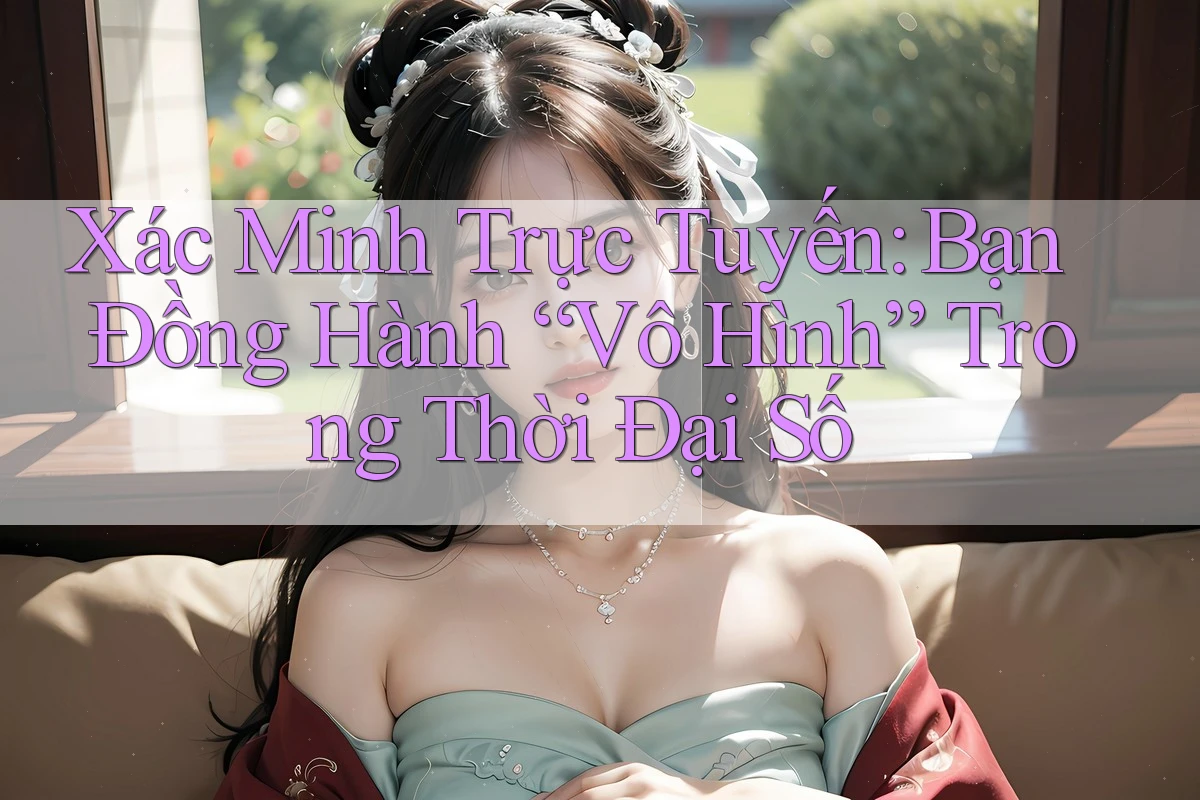 Xác Minh Trực Tuyến: Bạn Đồng Hành “Vô Hình” Trong Thời Đại Số Xác Minh Trực Tuyến: Bạn Đồng Hành “Vô Hình” Trong Thời Đại Số