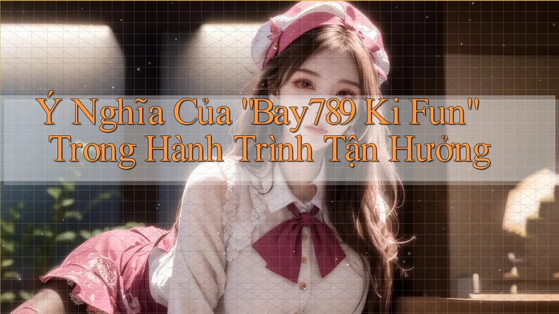 Ý Nghĩa Của “Bay789 Ki Fun” Trong Hành Trình Tận Hưởng Ý Nghĩa Của “Bay789 Ki Fun” Trong Hành Trình Tận Hưởng