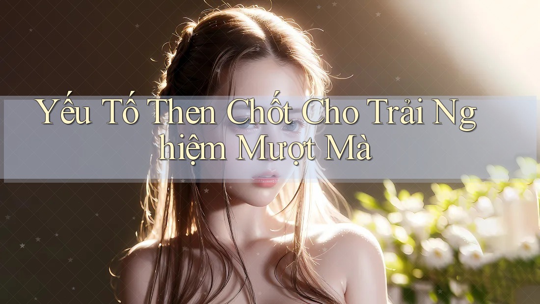 Yếu tố then chốt cho trải nghiệm mượt mà Yếu tố then chốt cho trải nghiệm mượt mà