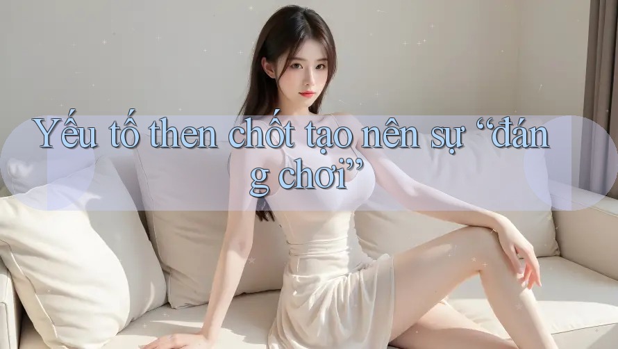 Yếu tố then chốt tạo nên sự “đáng chơi” Yếu tố then chốt tạo nên sự “đáng chơi”
